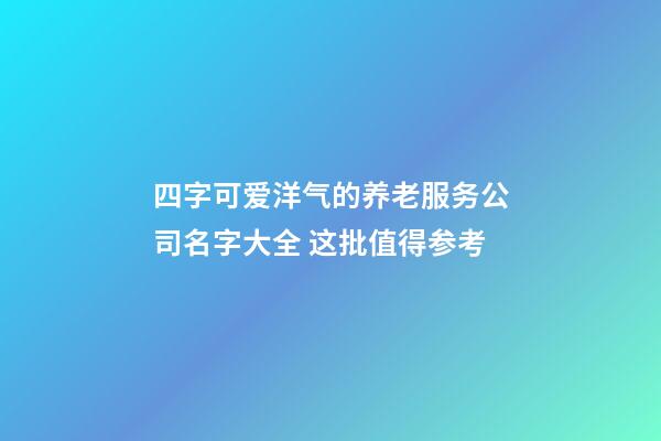 四字可爱洋气的养老服务公司名字大全 这批值得参考